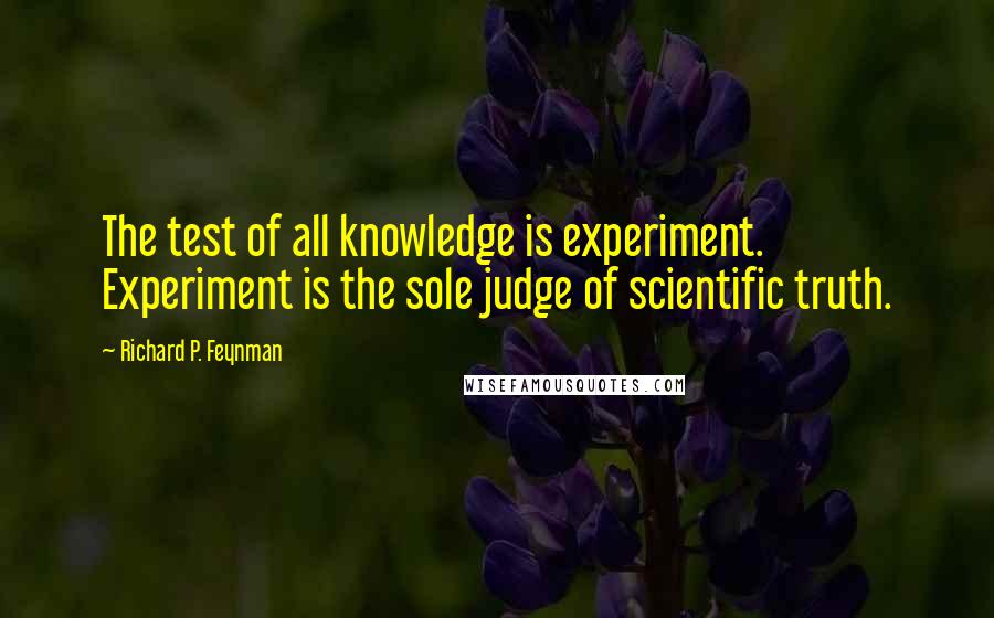 Richard P. Feynman Quotes: The test of all knowledge is experiment. Experiment is the sole judge of scientific truth.