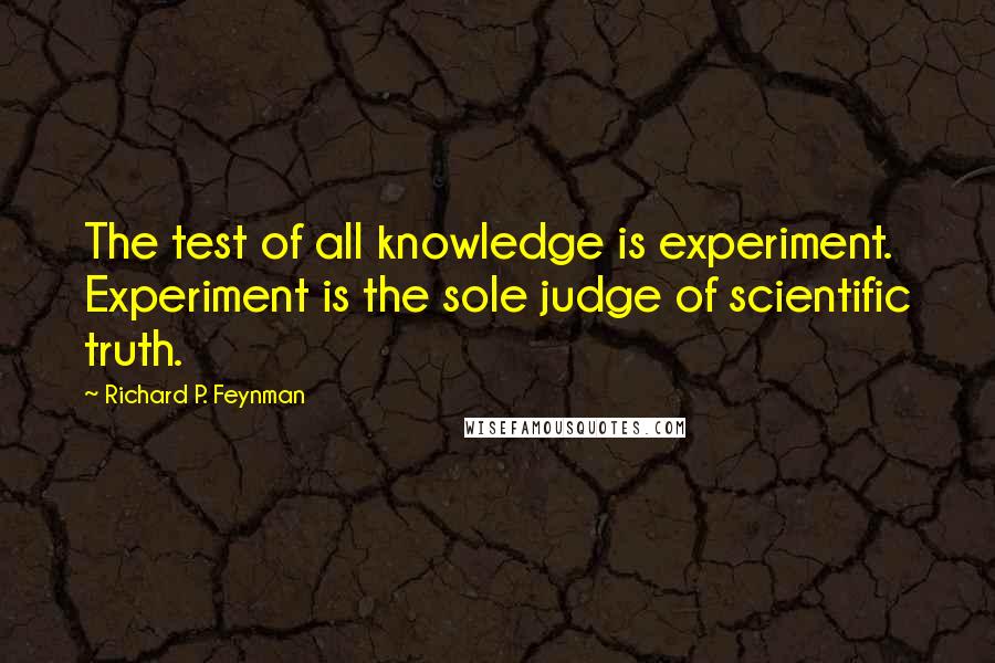 Richard P. Feynman Quotes: The test of all knowledge is experiment. Experiment is the sole judge of scientific truth.