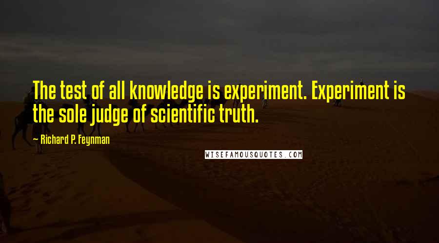 Richard P. Feynman Quotes: The test of all knowledge is experiment. Experiment is the sole judge of scientific truth.