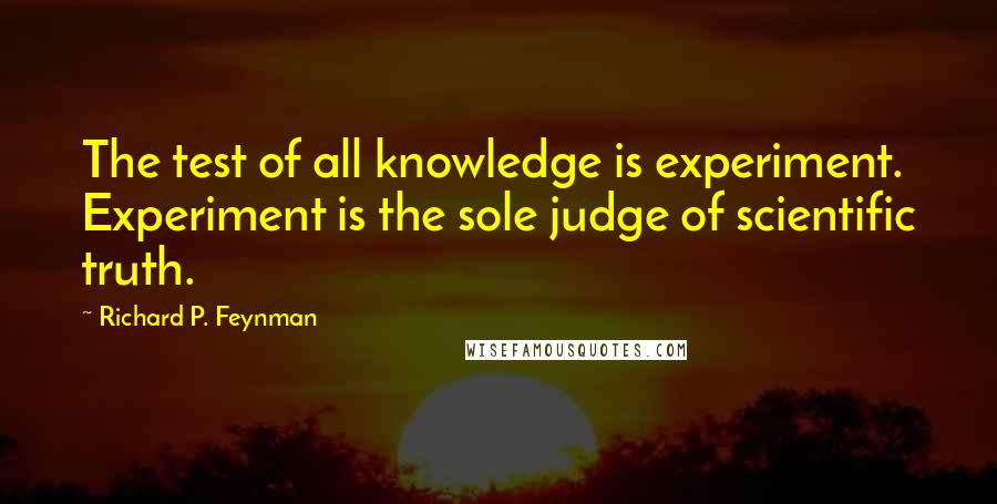 Richard P. Feynman Quotes: The test of all knowledge is experiment. Experiment is the sole judge of scientific truth.