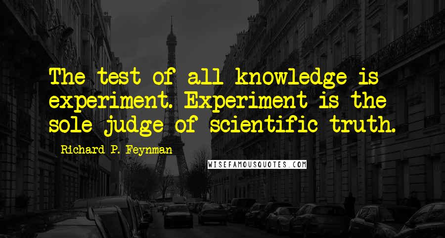 Richard P. Feynman Quotes: The test of all knowledge is experiment. Experiment is the sole judge of scientific truth.