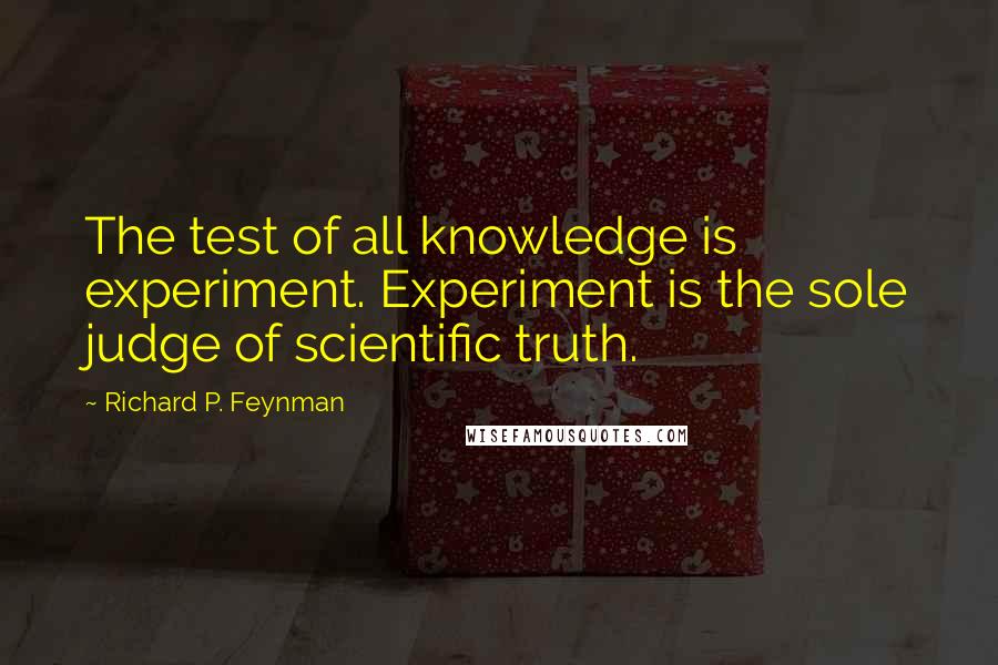 Richard P. Feynman Quotes: The test of all knowledge is experiment. Experiment is the sole judge of scientific truth.