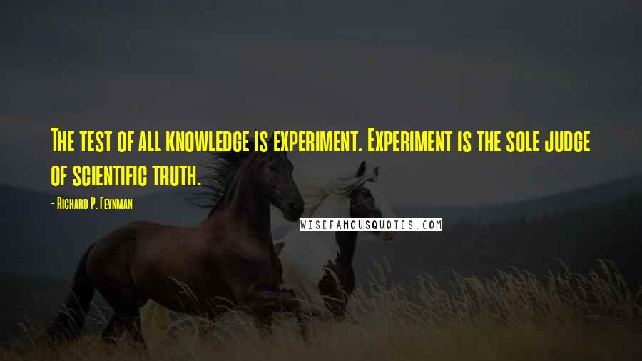 Richard P. Feynman Quotes: The test of all knowledge is experiment. Experiment is the sole judge of scientific truth.