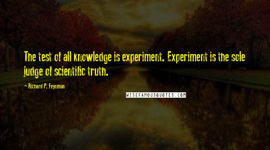 Richard P. Feynman Quotes: The test of all knowledge is experiment. Experiment is the sole judge of scientific truth.