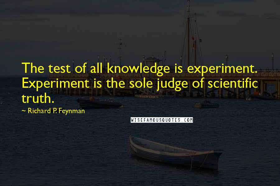 Richard P. Feynman Quotes: The test of all knowledge is experiment. Experiment is the sole judge of scientific truth.