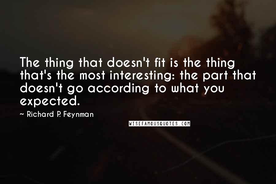 Richard P. Feynman Quotes: The thing that doesn't fit is the thing that's the most interesting: the part that doesn't go according to what you expected.