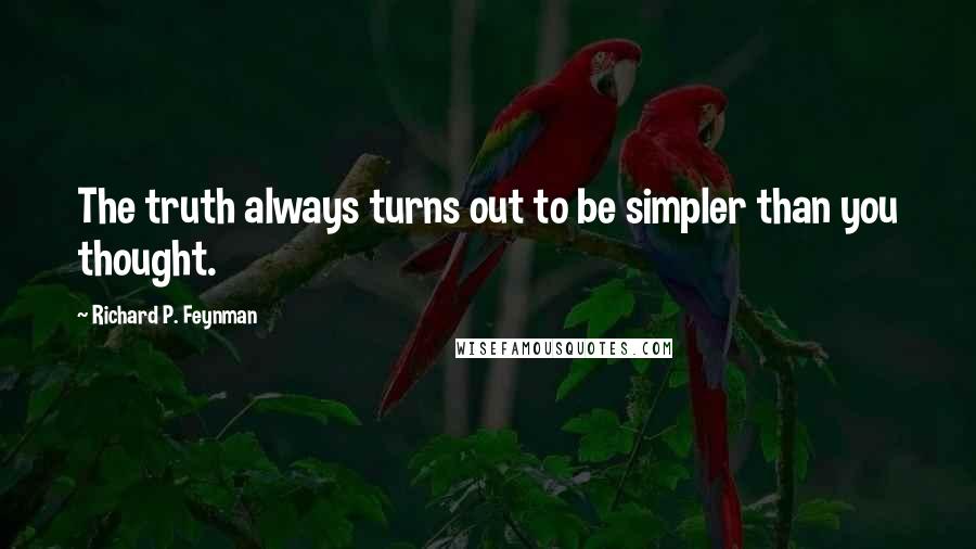 Richard P. Feynman Quotes: The truth always turns out to be simpler than you thought.