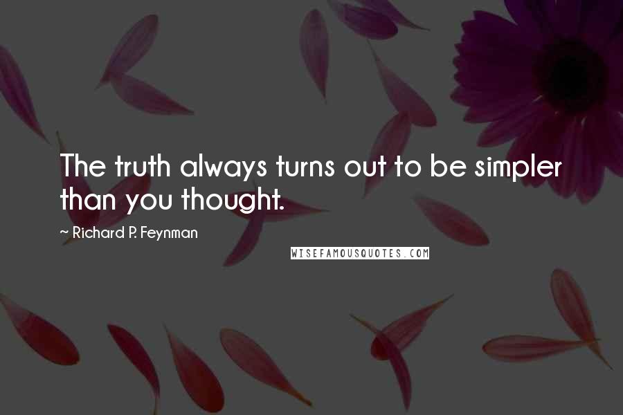 Richard P. Feynman Quotes: The truth always turns out to be simpler than you thought.