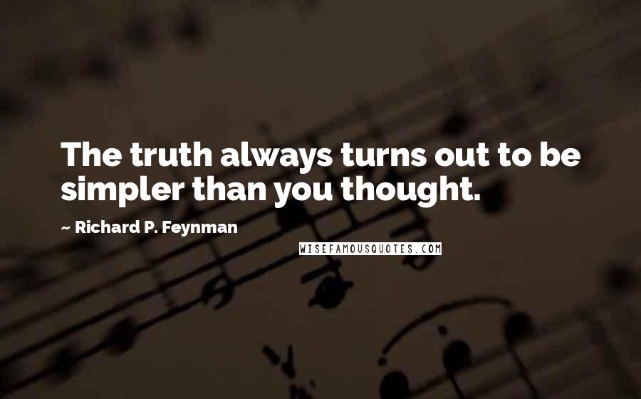 Richard P. Feynman Quotes: The truth always turns out to be simpler than you thought.