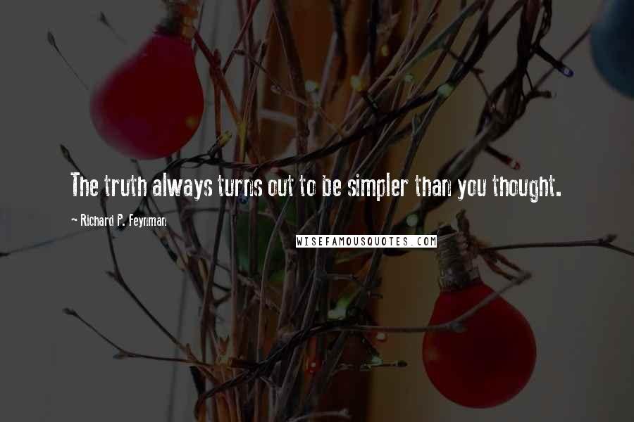 Richard P. Feynman Quotes: The truth always turns out to be simpler than you thought.