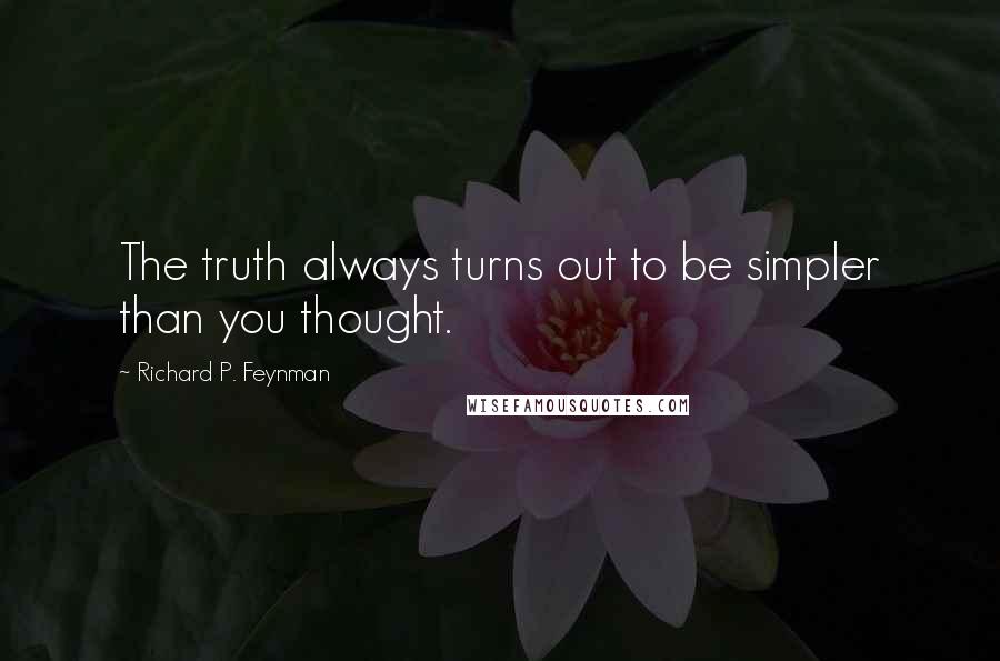 Richard P. Feynman Quotes: The truth always turns out to be simpler than you thought.
