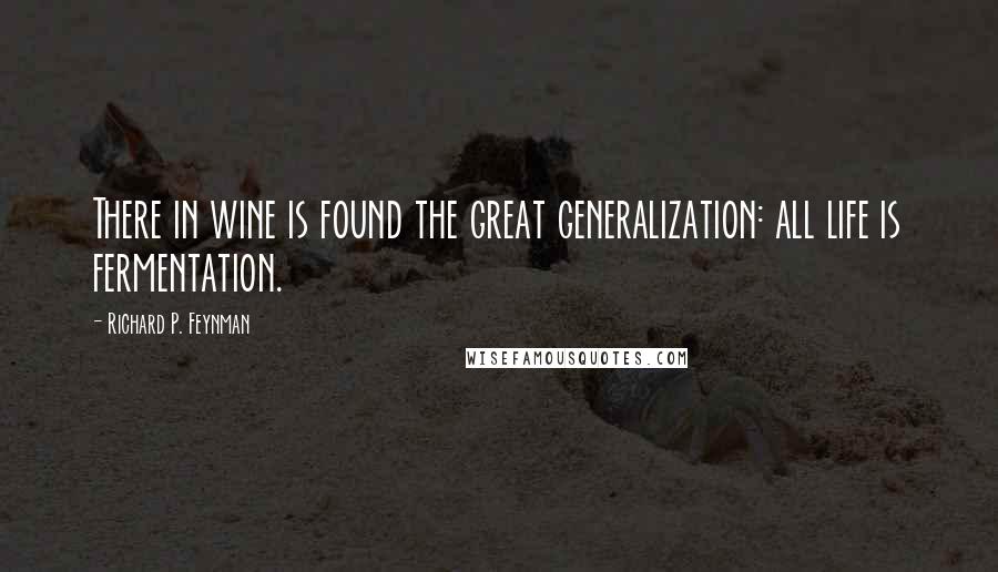 Richard P. Feynman Quotes: There in wine is found the great generalization: all life is fermentation.