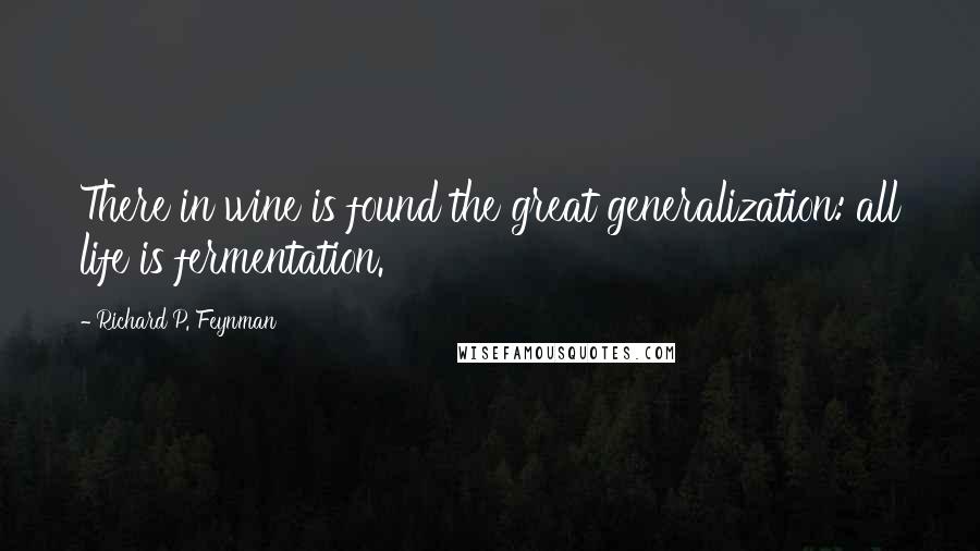 Richard P. Feynman Quotes: There in wine is found the great generalization: all life is fermentation.