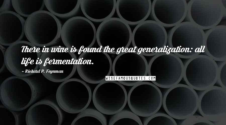 Richard P. Feynman Quotes: There in wine is found the great generalization: all life is fermentation.