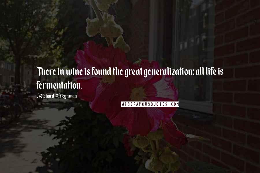 Richard P. Feynman Quotes: There in wine is found the great generalization: all life is fermentation.