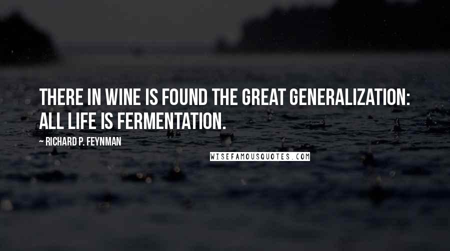 Richard P. Feynman Quotes: There in wine is found the great generalization: all life is fermentation.