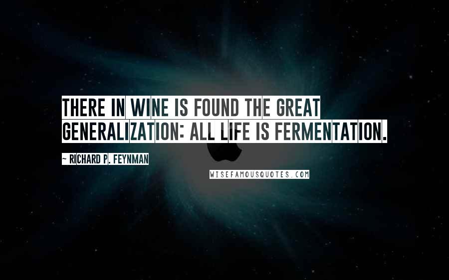 Richard P. Feynman Quotes: There in wine is found the great generalization: all life is fermentation.