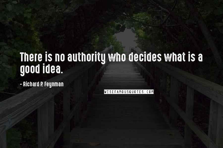 Richard P. Feynman Quotes: There is no authority who decides what is a good idea.