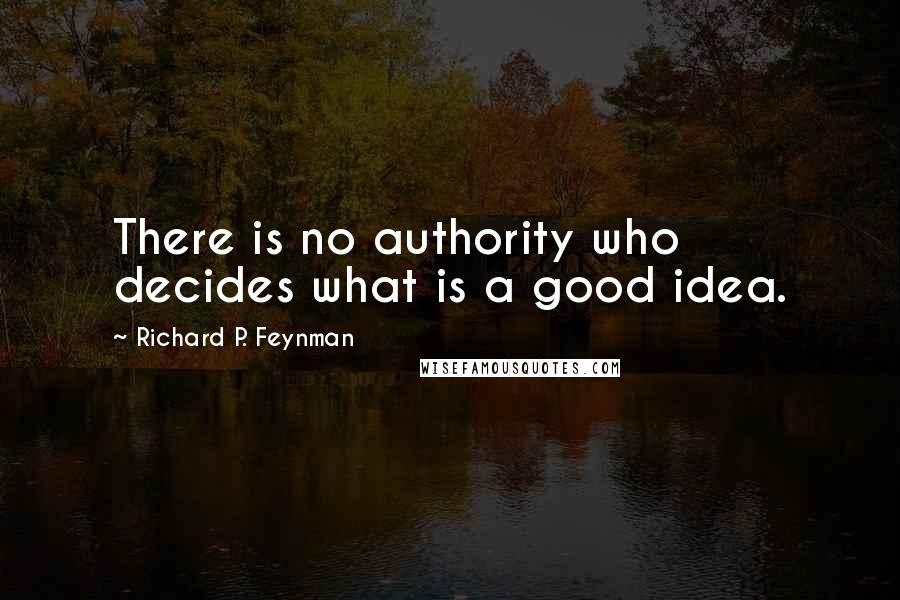 Richard P. Feynman Quotes: There is no authority who decides what is a good idea.