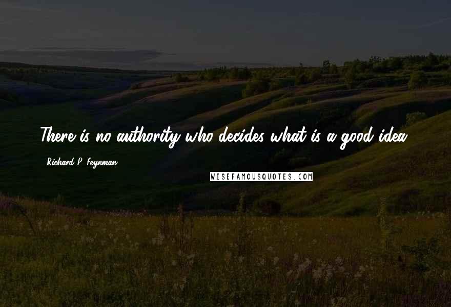 Richard P. Feynman Quotes: There is no authority who decides what is a good idea.