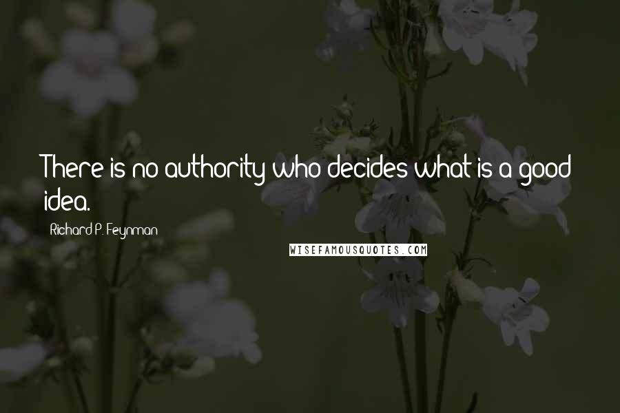 Richard P. Feynman Quotes: There is no authority who decides what is a good idea.