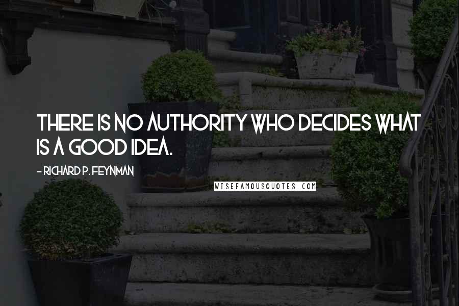 Richard P. Feynman Quotes: There is no authority who decides what is a good idea.