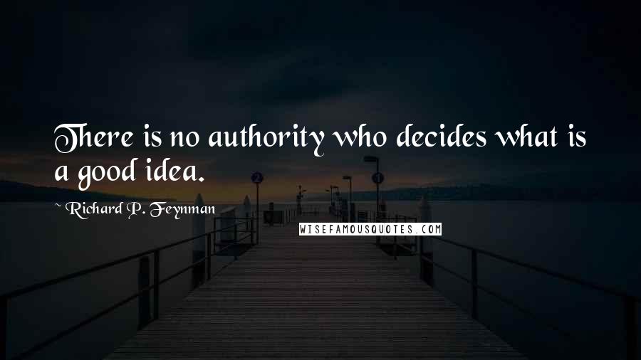 Richard P. Feynman Quotes: There is no authority who decides what is a good idea.