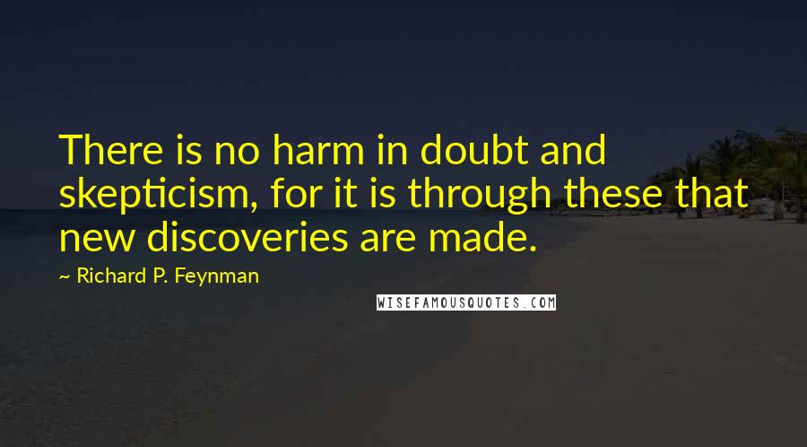 Richard P. Feynman Quotes: There is no harm in doubt and skepticism, for it is through these that new discoveries are made.