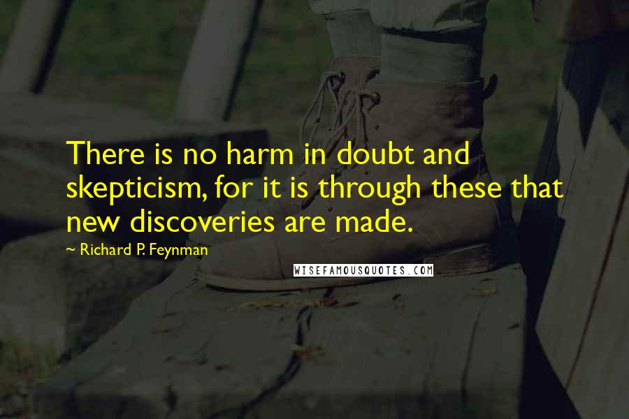 Richard P. Feynman Quotes: There is no harm in doubt and skepticism, for it is through these that new discoveries are made.