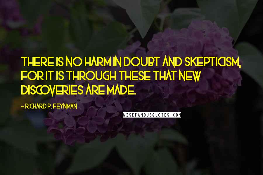 Richard P. Feynman Quotes: There is no harm in doubt and skepticism, for it is through these that new discoveries are made.