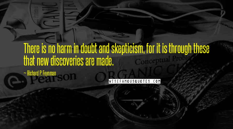 Richard P. Feynman Quotes: There is no harm in doubt and skepticism, for it is through these that new discoveries are made.