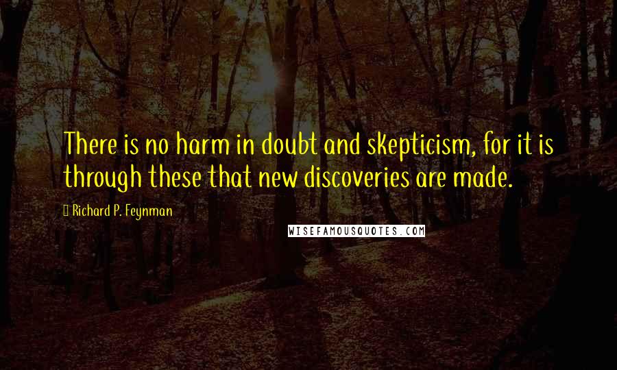 Richard P. Feynman Quotes: There is no harm in doubt and skepticism, for it is through these that new discoveries are made.