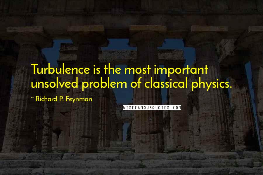 Richard P. Feynman Quotes: Turbulence is the most important unsolved problem of classical physics.