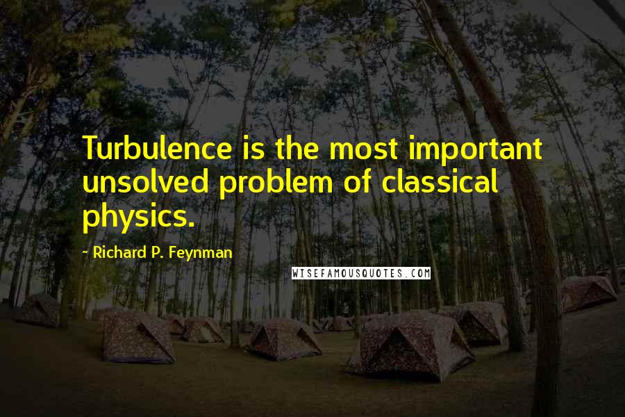 Richard P. Feynman Quotes: Turbulence is the most important unsolved problem of classical physics.