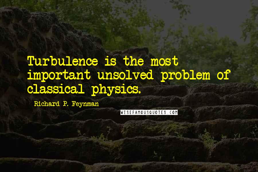 Richard P. Feynman Quotes: Turbulence is the most important unsolved problem of classical physics.