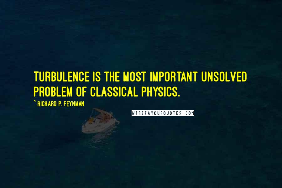 Richard P. Feynman Quotes: Turbulence is the most important unsolved problem of classical physics.