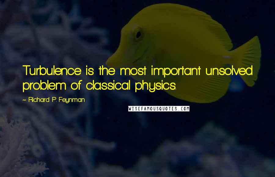 Richard P. Feynman Quotes: Turbulence is the most important unsolved problem of classical physics.