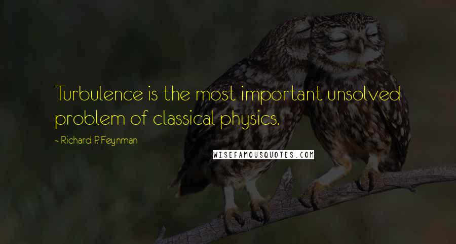 Richard P. Feynman Quotes: Turbulence is the most important unsolved problem of classical physics.