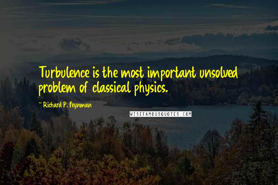 Richard P. Feynman Quotes: Turbulence is the most important unsolved problem of classical physics.