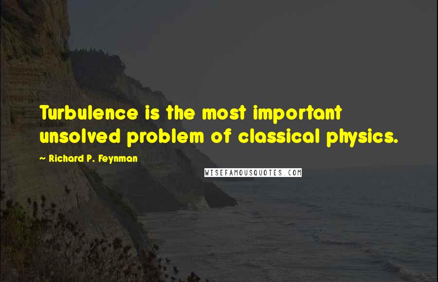 Richard P. Feynman Quotes: Turbulence is the most important unsolved problem of classical physics.