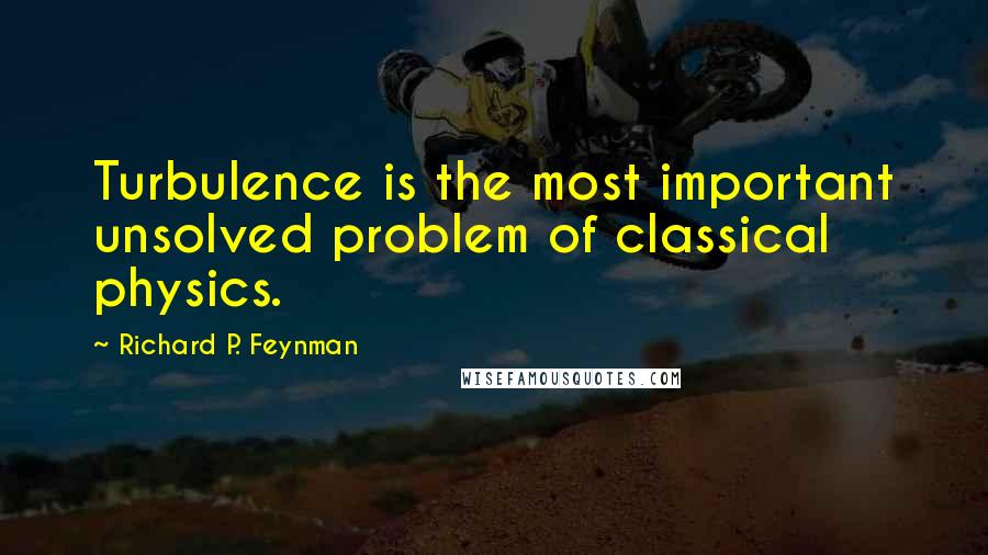 Richard P. Feynman Quotes: Turbulence is the most important unsolved problem of classical physics.