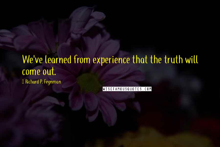 Richard P. Feynman Quotes: We've learned from experience that the truth will come out.