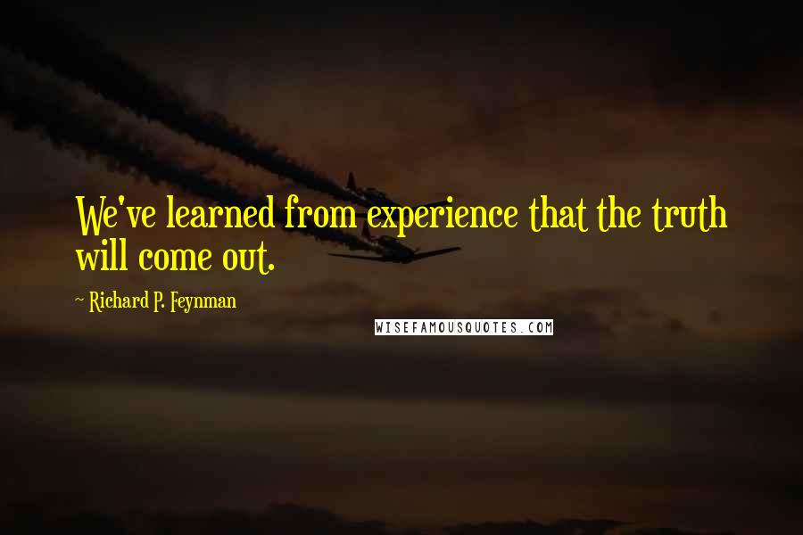 Richard P. Feynman Quotes: We've learned from experience that the truth will come out.