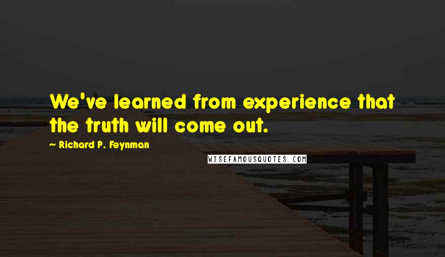 Richard P. Feynman Quotes: We've learned from experience that the truth will come out.