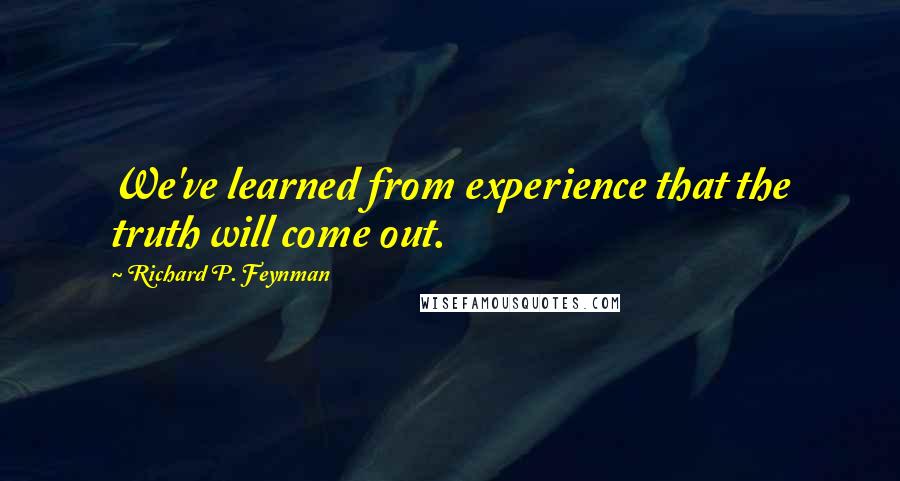 Richard P. Feynman Quotes: We've learned from experience that the truth will come out.