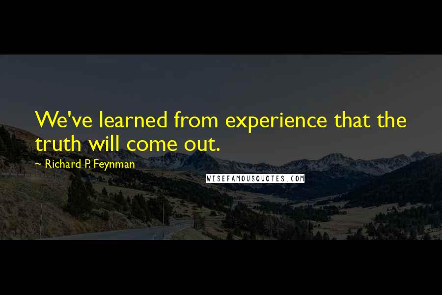 Richard P. Feynman Quotes: We've learned from experience that the truth will come out.