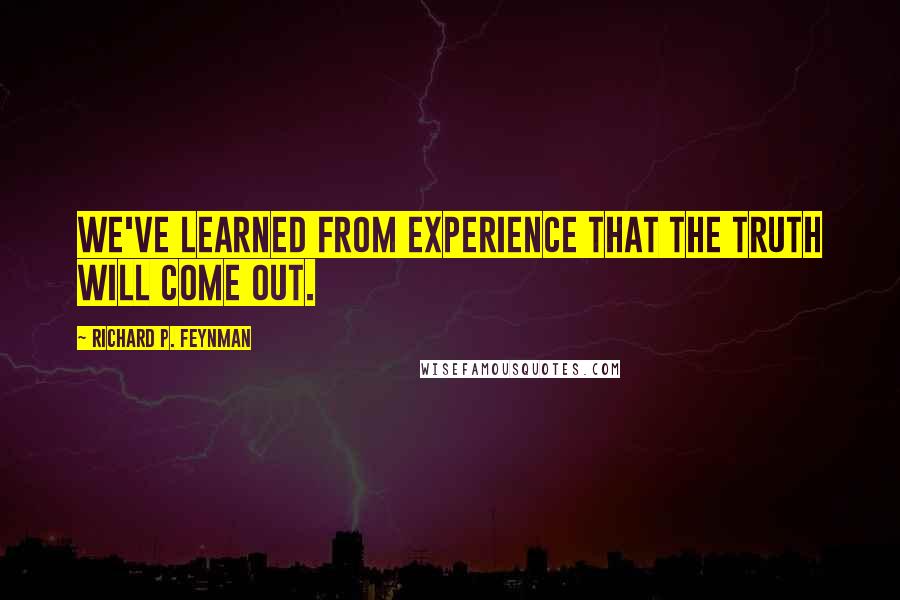 Richard P. Feynman Quotes: We've learned from experience that the truth will come out.