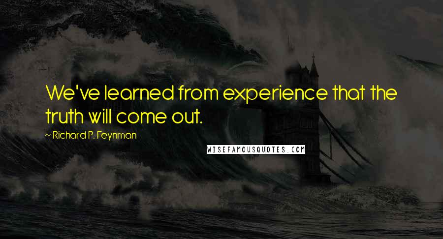 Richard P. Feynman Quotes: We've learned from experience that the truth will come out.