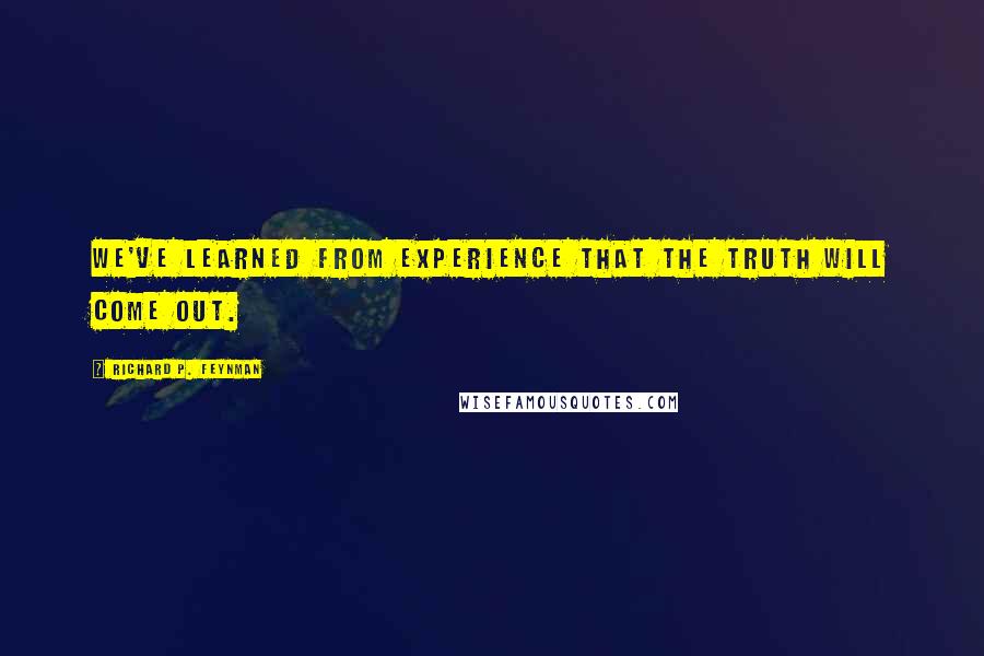 Richard P. Feynman Quotes: We've learned from experience that the truth will come out.