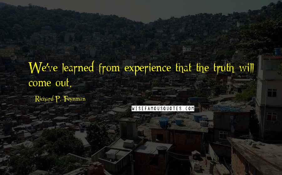 Richard P. Feynman Quotes: We've learned from experience that the truth will come out.